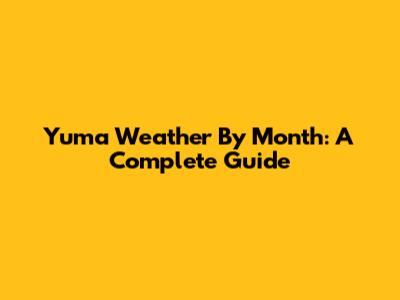 Yuma Weather By Month: A Complete Guide