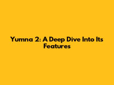 Yumna 2: A Deep Dive Into Its Features