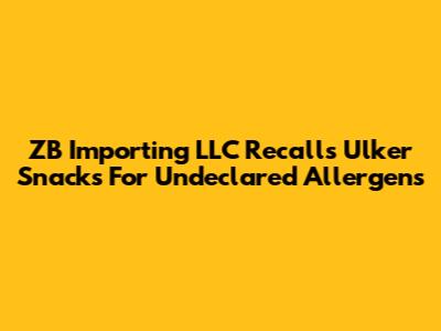 ZB Importing LLC Recalls Ulker Snacks For Undeclared Allergens
