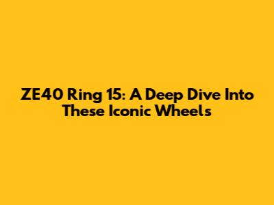 ZE40 Ring 15: A Deep Dive Into These Iconic Wheels