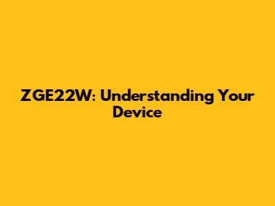 ZGE22W: Understanding Your Device