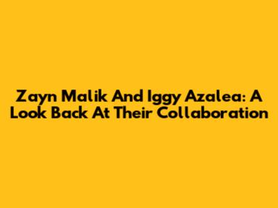 Zayn Malik And Iggy Azalea: A Look Back At Their Collaboration