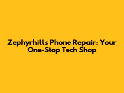 Zephyrhills Phone Repair: Your One-Stop Tech Shop