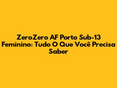 ZeroZero AF Porto Sub-13 Feminino: Tudo O Que Você Precisa Saber