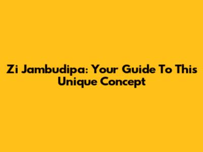 Zi Jambudipa: Your Guide To This Unique Concept