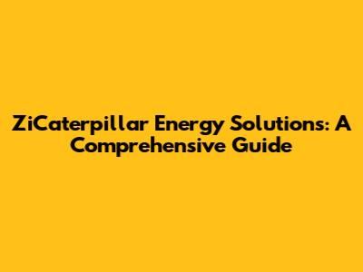 ZiCaterpillar Energy Solutions: A Comprehensive Guide