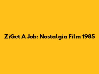 ZiGet A Job: Nostalgia Film 1985