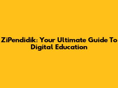 ZiPendidik: Your Ultimate Guide To Digital Education