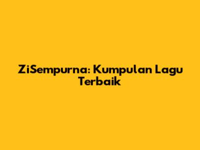 ZiSempurna: Kumpulan Lagu Terbaik