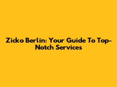 Zicko Berlin: Your Guide To Top-Notch Services