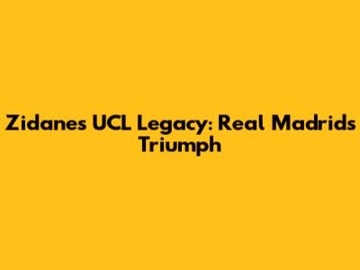 Zidane's UCL Legacy: Real Madrid's Triumph