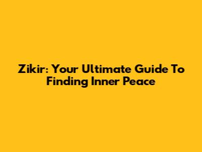 Zikir: Your Ultimate Guide To Finding Inner Peace