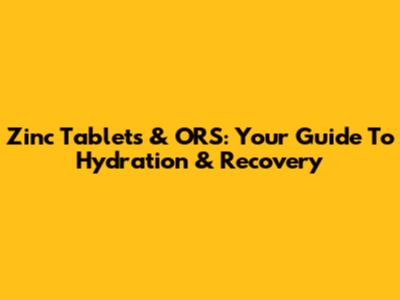 Zinc Tablets & ORS: Your Guide To Hydration & Recovery
