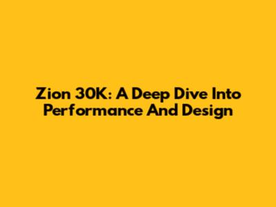 Zion 30K: A Deep Dive Into Performance And Design