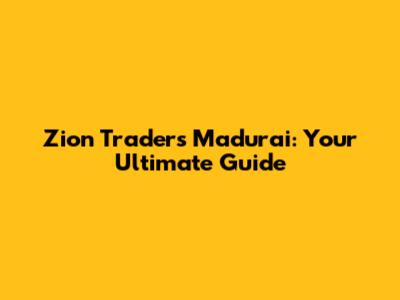 Zion Traders Madurai: Your Ultimate Guide