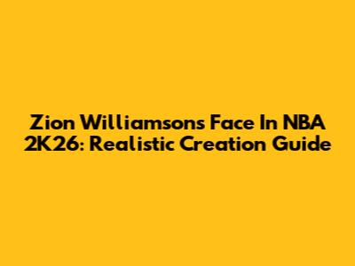 Zion Williamson's Face In NBA 2K26: Realistic Creation Guide