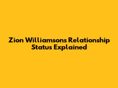 Zion Williamson's Relationship Status Explained