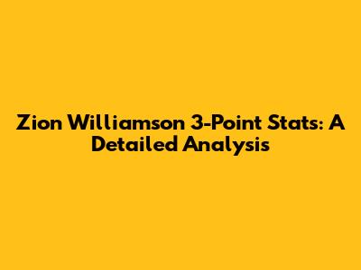 Zion Williamson 3-Point Stats: A Detailed Analysis
