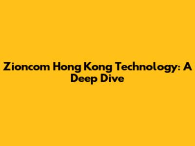 Zioncom Hong Kong Technology: A Deep Dive