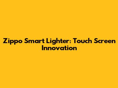 Zippo Smart Lighter: Touch Screen Innovation