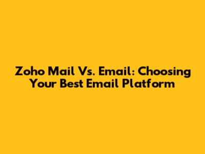 Zoho Mail Vs. Email: Choosing Your Best Email Platform