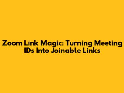Zoom Link Magic: Turning Meeting IDs Into Joinable Links