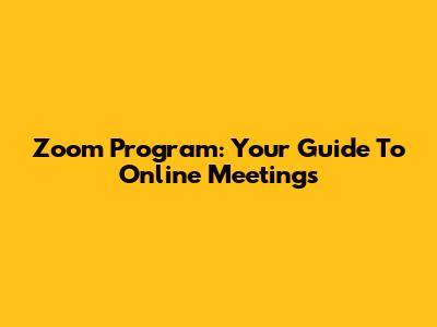 Zoom Program: Your Guide To Online Meetings