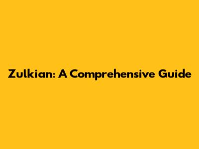 Zulkian: A Comprehensive Guide