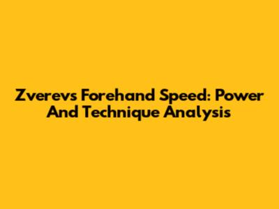 Zverev's Forehand Speed: Power And Technique Analysis
